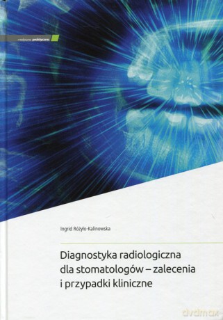 Diagnostyka radiologiczna dla stomatologów - zalecenia i przypadki kliniczne - Ingrid Różyło-Kalinowska [KSIĄŻKA]