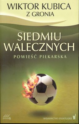 Siedmiu Walecznych Powieść Piłkarska - Wiktor Kubica Z Gronia [KSIĄŻKA]