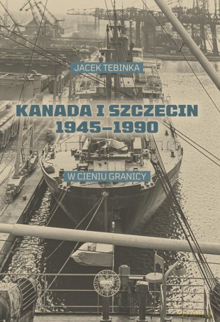 Kanada i Szczecin 1945-1990 - Jacek Tebinka [KSIĄŻKA]