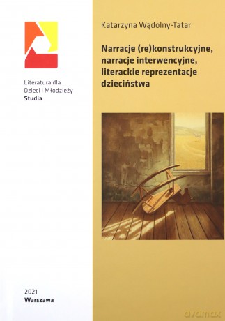 Narracje (re)konstrukcyjne narracje interwencyjne literackie reprezentacje dzieciństwa - Katarzyna Wądolny-Tatar [KSIĄŻKA]