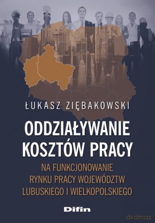 Oddziaływanie kosztów pracy na funkcjonowanie rynku pracy województw lubuskiego i wielkopolskiego - Łukasz Ziębakowski [KSIĄŻKA]