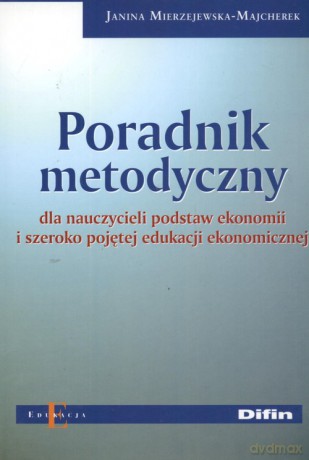Poradnik metodyczny dla nauczycieli podstaw ekonomii i szeroko pojętej edukacji ekonomicznej - Janina Mierzejewska-Majcherek [KSIĄŻKA]
