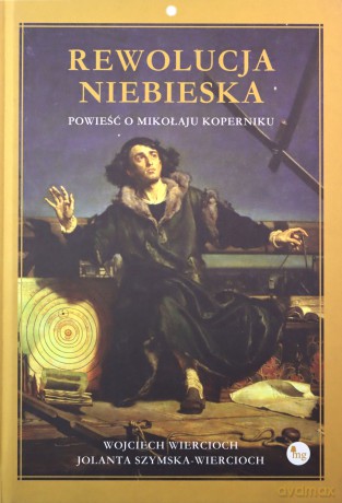 Rewolucja niebieska Powieść o Mikołaju Koperniku - Wojciech Wiercioch, Jolanta Szymska-Wiercioch [KSIĄŻKA]