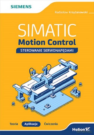 SIMATIC Motion Control sterowanie serwonapędami Teoria Aplikacje Ćwiczenia - Radosław Krzyżanowski [KSIĄŻKA]