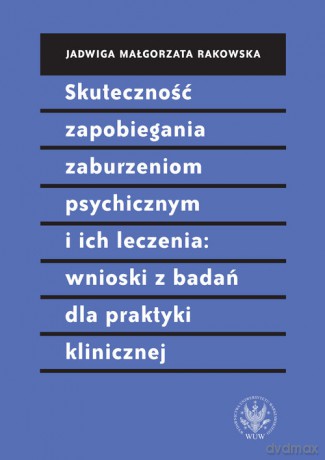Skuteczność zapobiegania zaburzeniom psychicznym i ich leczenia wnioski z badań dla praktyki klinic - Małgorzata Jadwiga Rakowska [KSIĄŻKA]