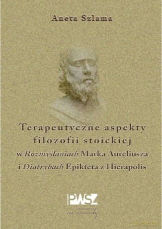 Terapeutyczne aspekty filozofii stoickiej - Aneta Szlama [KSIĄŻKA]