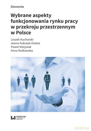 Wybrane aspekty funkcjonowania rynku pracy w przekroju przestrzennym w Polsce - Leszek Kucharski, Iwona Kukulak-Dolata [KSIĄŻKA]