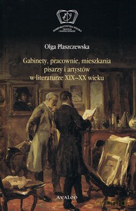 Gabinety, pracownie, mieszkania pisarzy i artystów w literaturze XIX i XX wieku - Olga Płaszczewska [KSIĄŻKA]