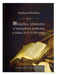 Książka szkolna w komunikacji społecznej w Polsce XVI-XVIII wieku - Grażyna Piechota [KSIĄŻKA]