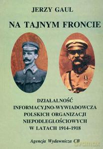 Na tajnym froncie. Działaność wywiadowczo-informacyjna obozu niepodległościowego w latach 1914-1918 - Jerzy Gaul [KSIĄŻKA]