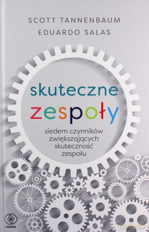 Skuteczne zespoły. Siedem czynników zwiększających skuteczność zespołu - Scott Tannenbaum, Eduardo Salas [KSIĄŻKA]