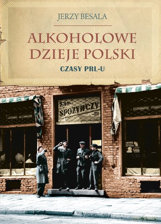 Alkoholowe dzieje Polski. Czasy PRL-u - Jerzy Besala [KSIĄŻKA]