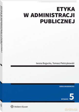 Etyka w administracji publicznej - Iwona Bogucka, Tomasz Pietrzykowski [KSIĄŻKA]
