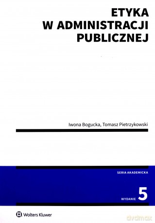 Etyka w administracji publicznej - Iwona Bogucka, Tomasz Pietrzykowski [KSIĄŻKA]