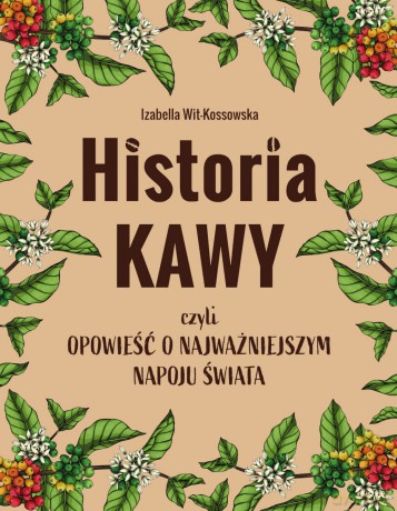 Historia kawy, czyli opowieść o najważniejszym napoju świata - Izabella Wit-Kossowska [KSIĄŻKA]