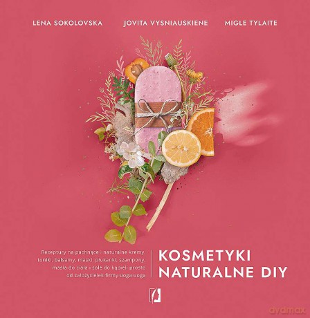 Kosmetyki naturalne DIY - Lena Sokolovska, Jovita Vysniauskiene, Migle Tylaite [KSIĄŻKA]