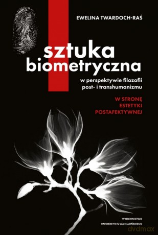 Sztuka biometryczna w perspektywie filozofii post- i transhumanizmu. W stronę estetyki postafektywnej - Ewelina Twardoch-Raś [KSIĄŻKA]