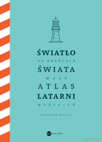 Światło na krańcach świata. Mały atlas latarni morskich - Jose Luis Gonzalez-Macias [KSIĄŻKA]