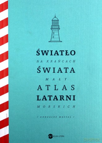 Światło na krańcach świata. Mały atlas latarni morskich - Jose Luis Gonzalez-Macias [KSIĄŻKA]