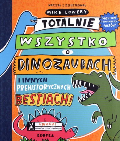 Totalnie wszystko o dinozaurach. i innych prehistorycznych bestiach - Mike Lowery [KSIĄŻKA]