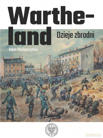 Wartheland. Dzieje zbrodni - Adam Pleskaczyński [KSIĄŻKA]