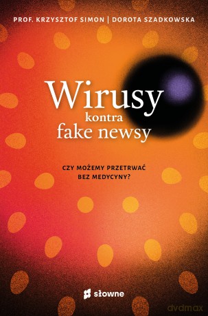 Wirusy kontra fake newsy. Czy możemy przetrwać bez medycyny? - Krzysztof Simon, Dorota Szadkowska [KSIĄŻKA]