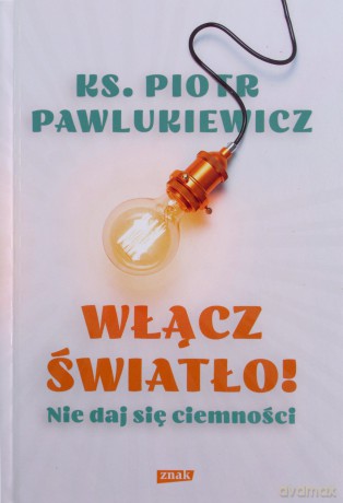 Włącz światło! Nie daj się ciemności - Piotr Pawlukiewicz [KSIĄŻKA]