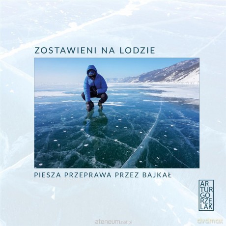 Zostawieni na lodzie. Piesza przeprawa przez Bajka - Artur Gorzelak [KSIĄŻKA]
