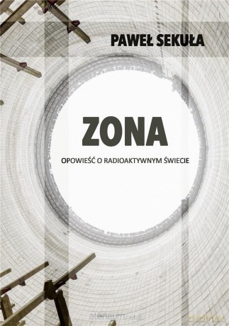 ZONA. Opowieść o radioaktywnym świecie - Paweł Sekuła [KSIĄŻKA]