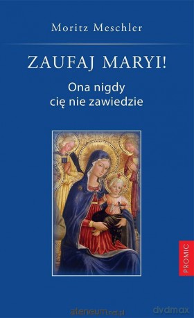 Zaufaj Maryi! Ona nigdy cię nie zawiedzie - Moritz Meschler [KSIĄŻKA]