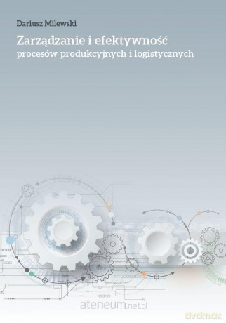 Zarządzanie i efektywność procesów produkcyjnych - Dariusz Milewski [KSIĄŻKA]