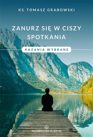 Zanurz się w ciszy spotkania. Kazania wybrane - ks. Tomasz Grabowski [KSIĄŻKA]