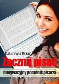 Zacznij pisać. Motywacyjny poradnik pisarza - Katarzyna Krzan [KSIĄŻKA]