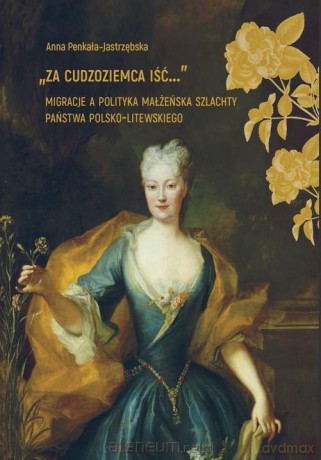 Za cudzoziemca iść... Migracje a polityka.. - Anna Penkała-Jastrzębska [KSIĄŻKA]