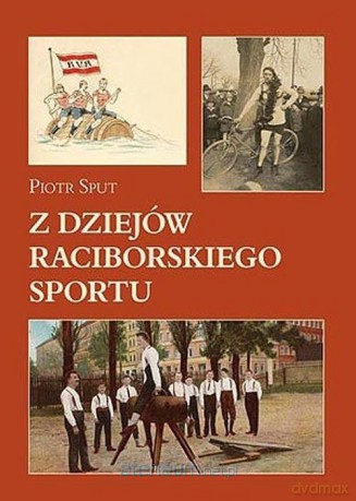 Z dziejów raciborskiego sportu - Piotr Sput [KSIĄŻKA]