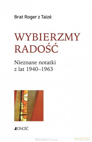 Wybierzmy radość. Nieznane notatki z lat 1940-1963 - Brat Roger z Taiz, Marzena Tyszkiewicz [KSIĄŻKA]