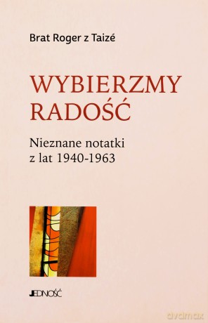 Wybierzmy radość. Nieznane notatki z lat 1940-1963 - Brat Roger z Taiz, Marzena Tyszkiewicz [KSIĄŻKA]