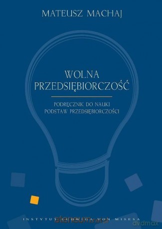 Wolna przedsiębiorczość. Podręcznik - Mateusz Machaj, Robert Gwiazdowski [KSIĄŻKA]