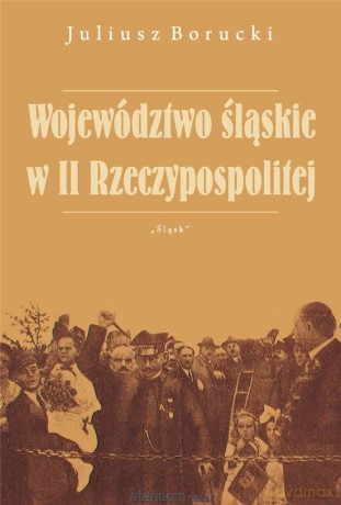 Województwo śląskie w II Rzeczypospolitej - Juliusz Borucki [KSIĄŻKA]