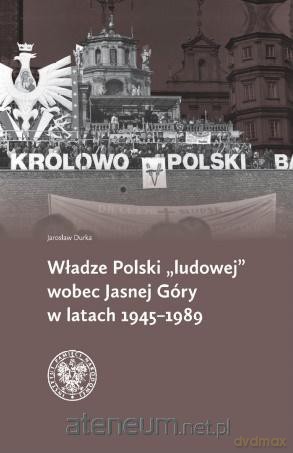 Władze Polski ludowej wobec Jasnej Góry - Jarosław Durka [KSIĄŻKA]