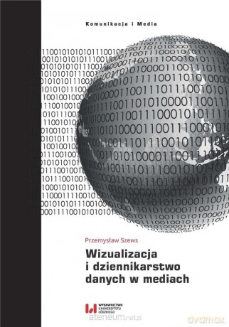 Wizualizacja i dziennikarstwo danych w mediach - Piotr Szews [KSIĄŻKA]