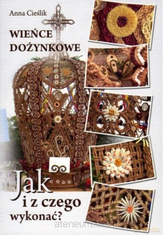 Wieńce dożynkowe. Jak i z czego wykonać - Anna Cieślik [KSIĄŻKA]