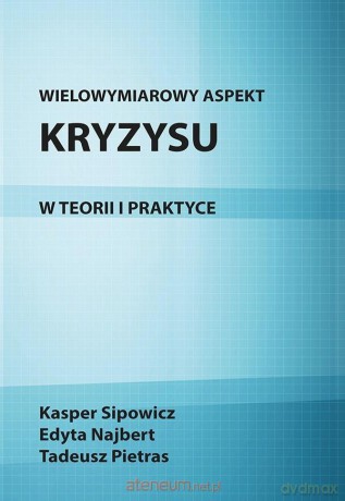 Wielowymiarowy aspekt kryzysu w teorii i praktyce - Tadeusz Pietras, Kasper Sipowicz, Edyta Najbert [KSIĄŻKA]
