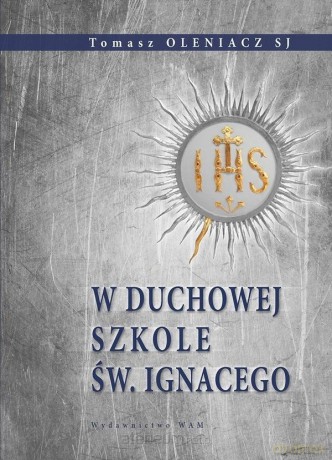 W duchowej szkole św. Ignacego - o. Tomasz Oleniacz SJ [KSIĄŻKA]