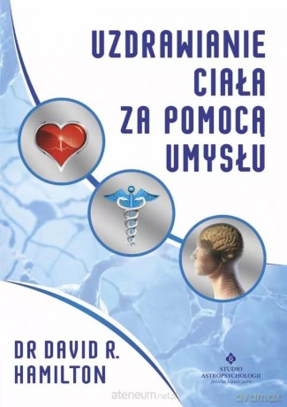 Uzdrawianie ciała za pomocą umysłu - dr David R. Hamilton [KSIĄŻKA]