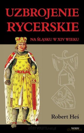 Uzbrojenie rycerskie na Śląsku w XIV wieku - Robert Heś [KSIĄŻKA]