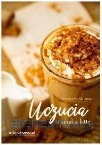 Uczucia o smaku latte - Monika Hołyk-Arora [KSIĄŻKA]