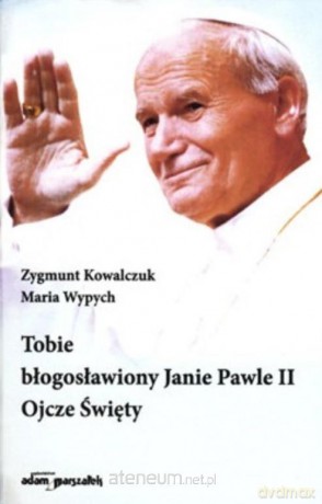 Tobie błogosławiony Janie Pawle II Ojcze Święty - Zygmunt Kowalczuk, Maria Wypych [KSIĄŻKA]