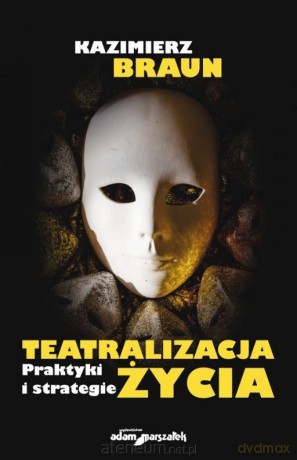 Teatralizacja życia. Praktyki i strategie - Kazimierz Braun [KSIĄŻKA]