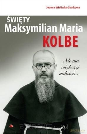 Święty Maksymilian Maria Kolbe. Nie ma większej - Joanna Wieliczka-Szarkowa [KSIĄŻKA]